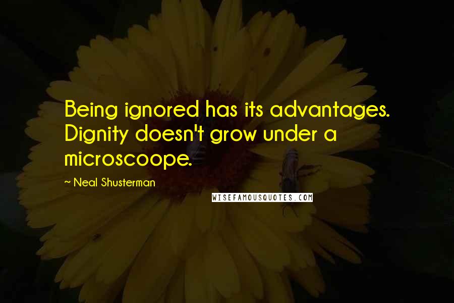 Neal Shusterman Quotes: Being ignored has its advantages. Dignity doesn't grow under a microscoope.