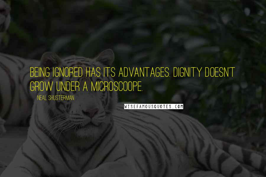 Neal Shusterman Quotes: Being ignored has its advantages. Dignity doesn't grow under a microscoope.