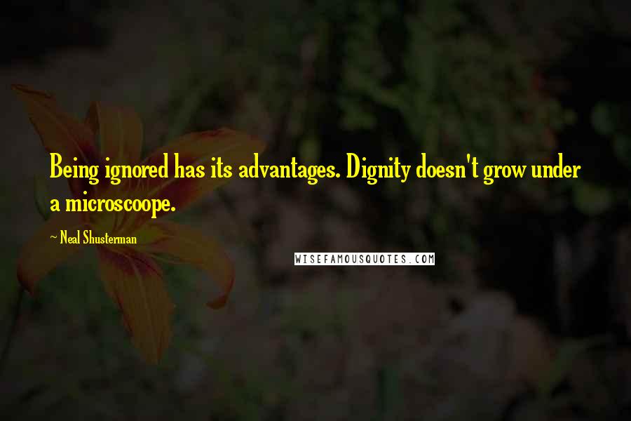 Neal Shusterman Quotes: Being ignored has its advantages. Dignity doesn't grow under a microscoope.