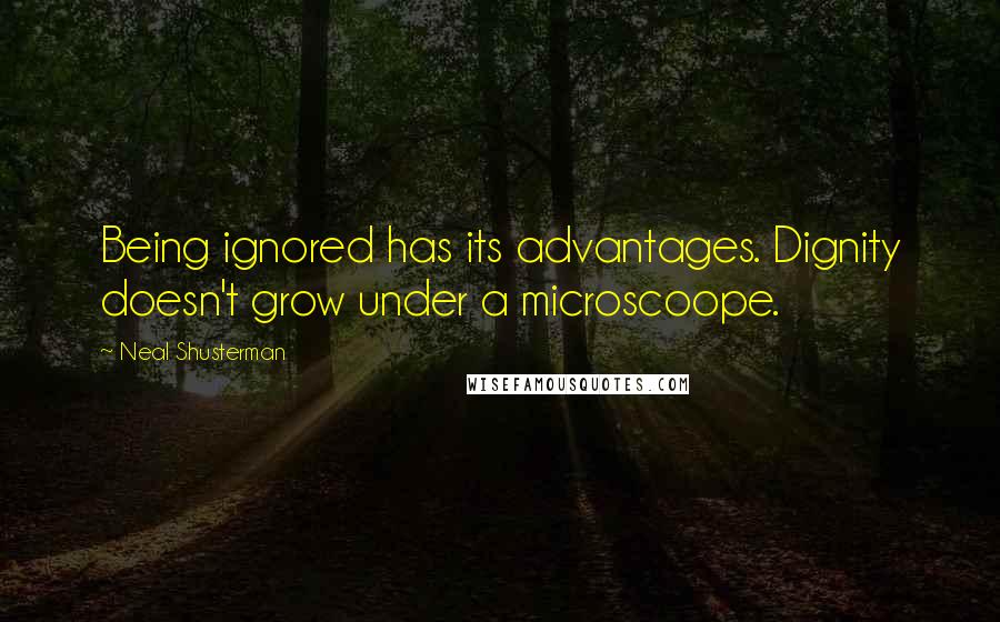 Neal Shusterman Quotes: Being ignored has its advantages. Dignity doesn't grow under a microscoope.