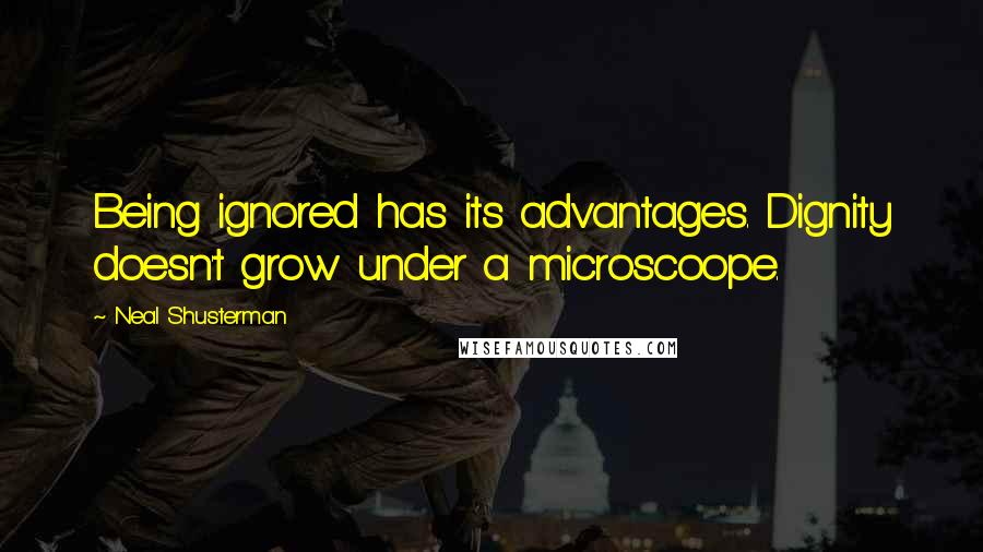 Neal Shusterman Quotes: Being ignored has its advantages. Dignity doesn't grow under a microscoope.
