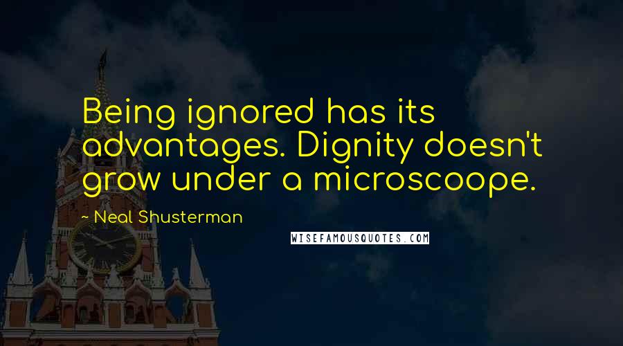 Neal Shusterman Quotes: Being ignored has its advantages. Dignity doesn't grow under a microscoope.