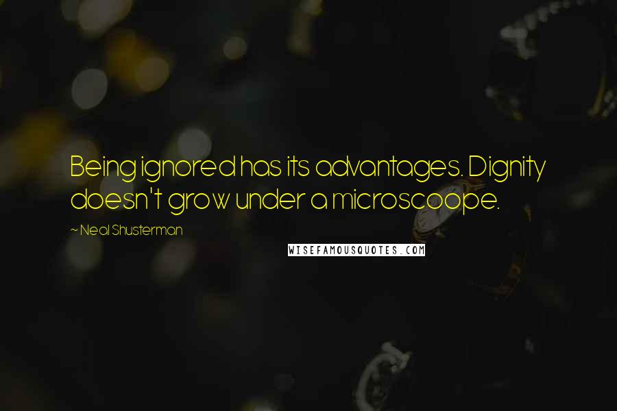 Neal Shusterman Quotes: Being ignored has its advantages. Dignity doesn't grow under a microscoope.