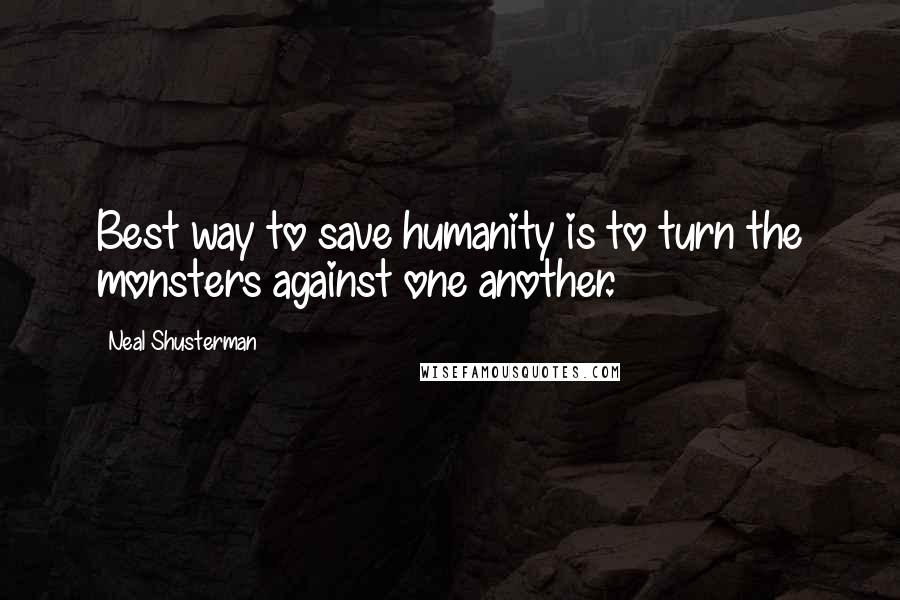 Neal Shusterman Quotes: Best way to save humanity is to turn the monsters against one another.