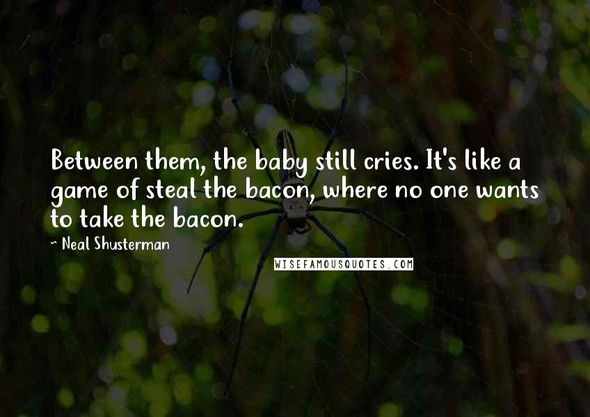 Neal Shusterman Quotes: Between them, the baby still cries. It's like a game of steal the bacon, where no one wants to take the bacon.