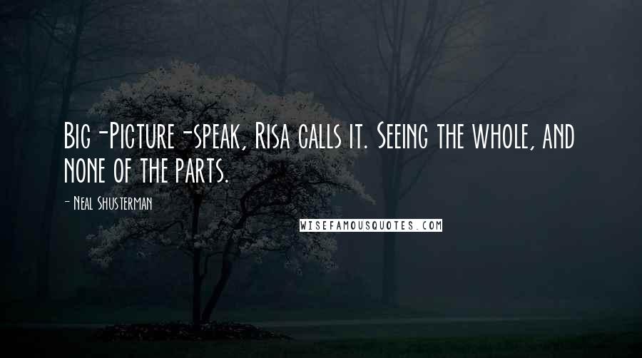 Neal Shusterman Quotes: Big-Picture-speak, Risa calls it. Seeing the whole, and none of the parts.