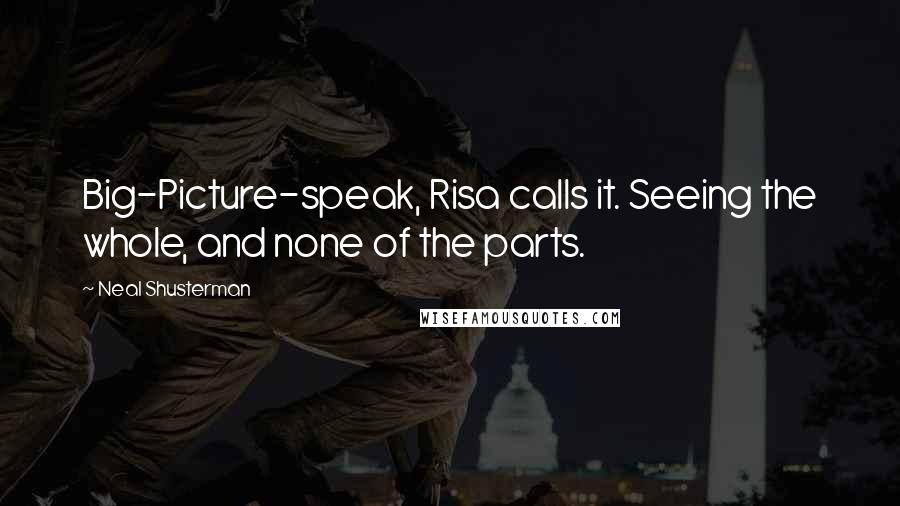 Neal Shusterman Quotes: Big-Picture-speak, Risa calls it. Seeing the whole, and none of the parts.