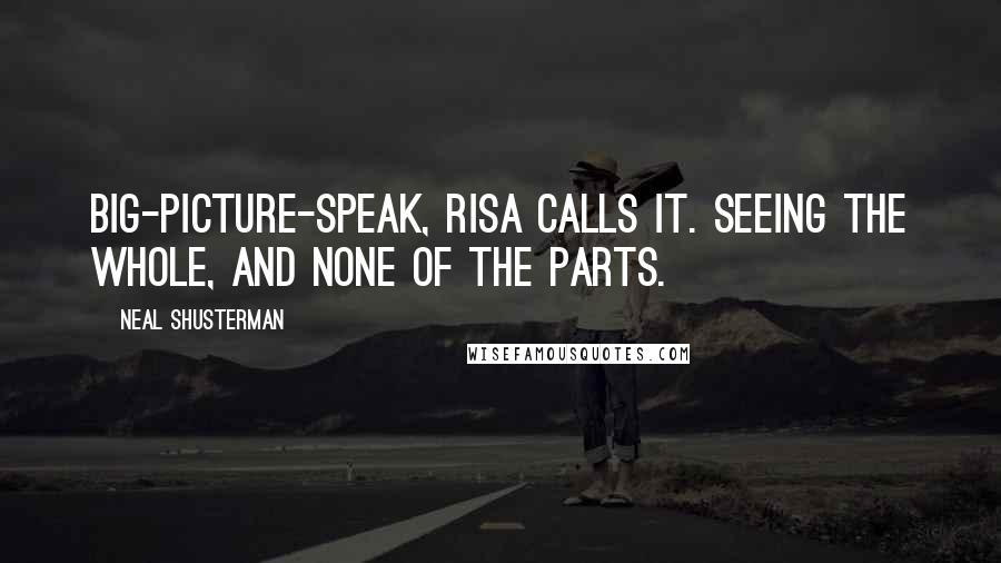 Neal Shusterman Quotes: Big-Picture-speak, Risa calls it. Seeing the whole, and none of the parts.