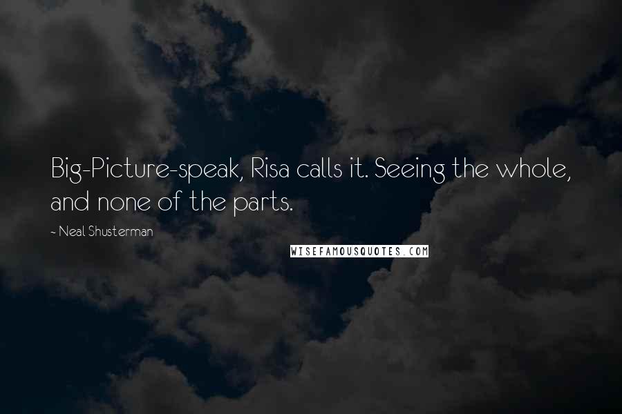 Neal Shusterman Quotes: Big-Picture-speak, Risa calls it. Seeing the whole, and none of the parts.