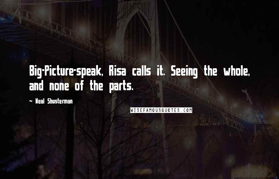 Neal Shusterman Quotes: Big-Picture-speak, Risa calls it. Seeing the whole, and none of the parts.