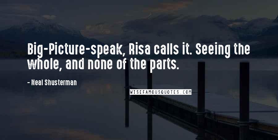 Neal Shusterman Quotes: Big-Picture-speak, Risa calls it. Seeing the whole, and none of the parts.