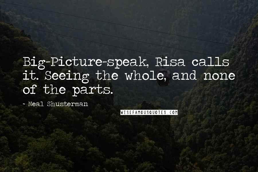 Neal Shusterman Quotes: Big-Picture-speak, Risa calls it. Seeing the whole, and none of the parts.