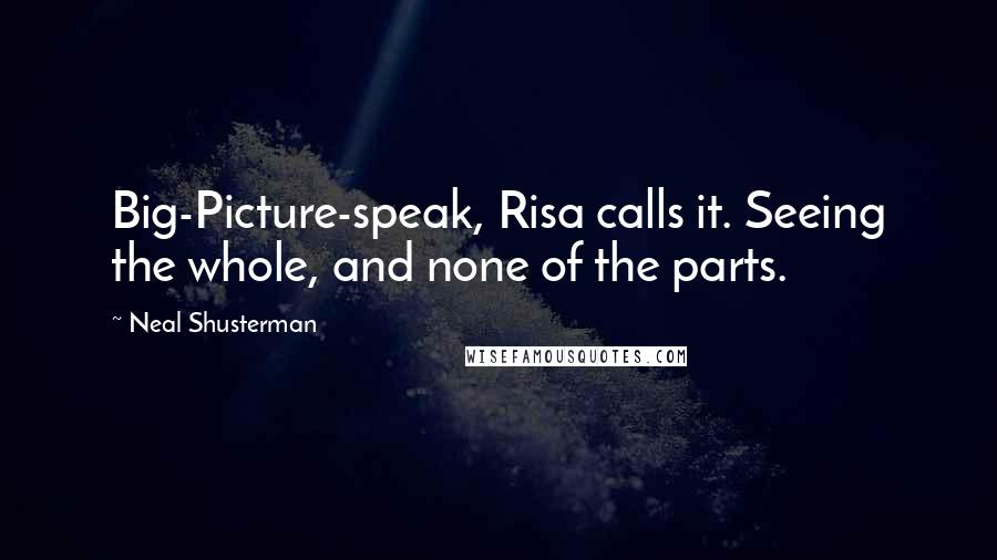 Neal Shusterman Quotes: Big-Picture-speak, Risa calls it. Seeing the whole, and none of the parts.