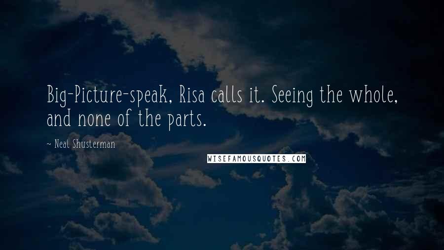 Neal Shusterman Quotes: Big-Picture-speak, Risa calls it. Seeing the whole, and none of the parts.