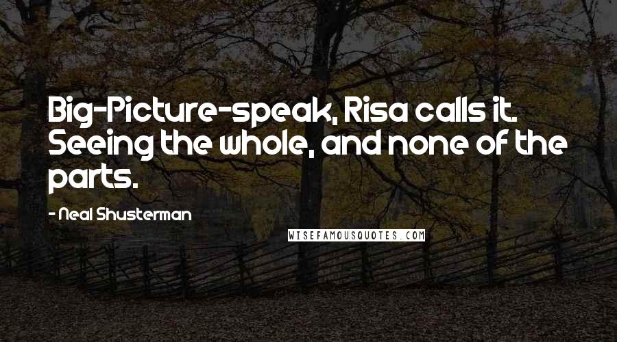Neal Shusterman Quotes: Big-Picture-speak, Risa calls it. Seeing the whole, and none of the parts.
