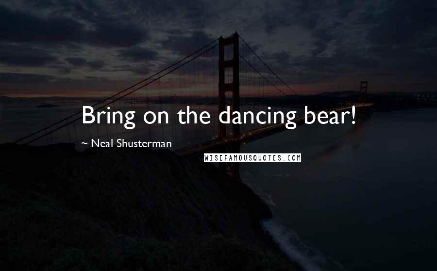 Neal Shusterman Quotes: Bring on the dancing bear!