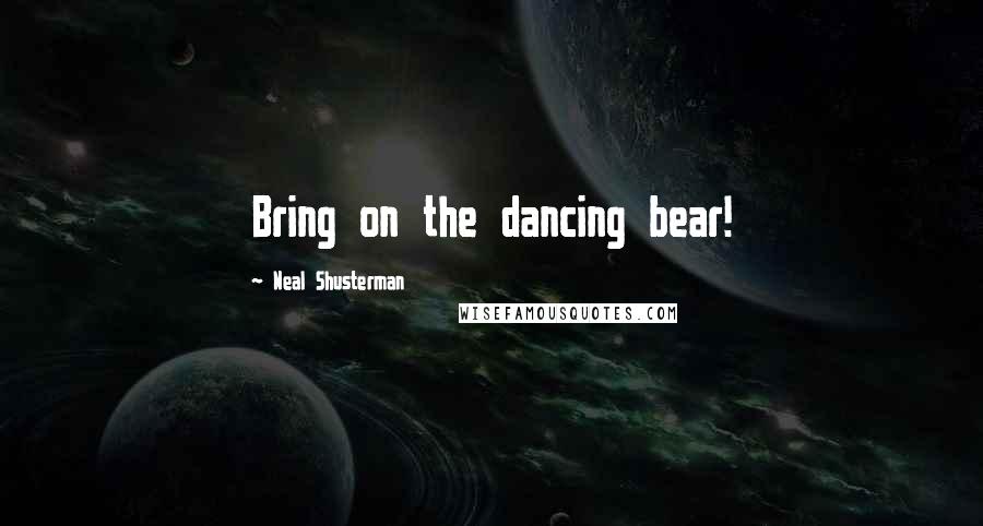 Neal Shusterman Quotes: Bring on the dancing bear!