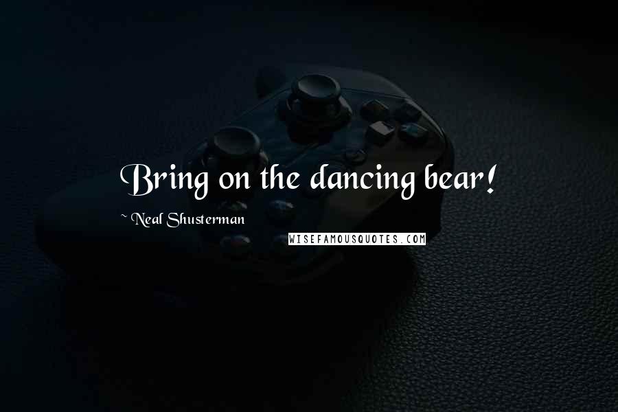 Neal Shusterman Quotes: Bring on the dancing bear!