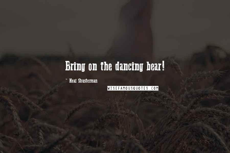 Neal Shusterman Quotes: Bring on the dancing bear!