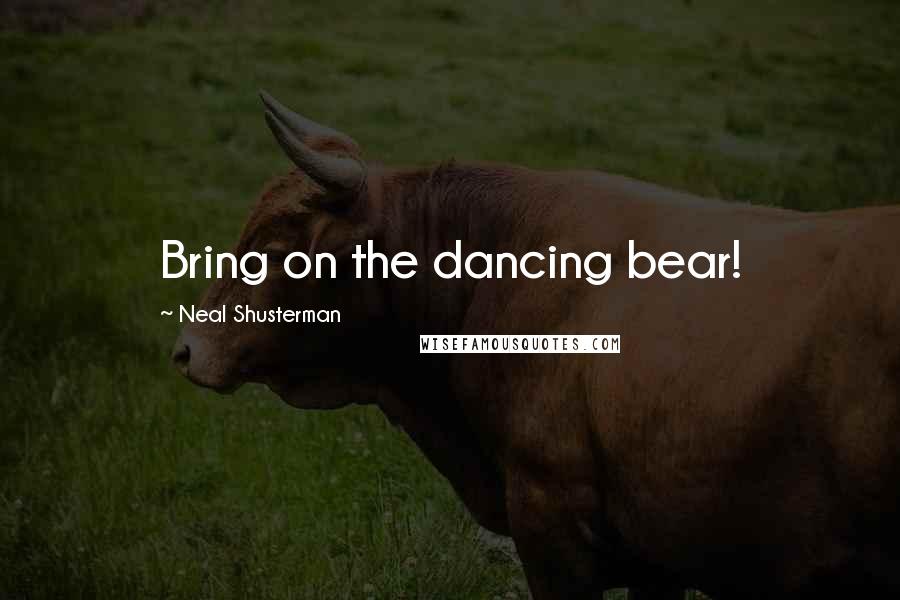 Neal Shusterman Quotes: Bring on the dancing bear!