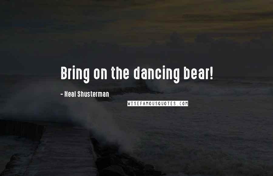 Neal Shusterman Quotes: Bring on the dancing bear!