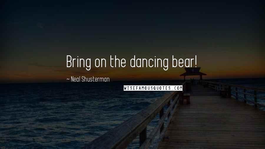 Neal Shusterman Quotes: Bring on the dancing bear!
