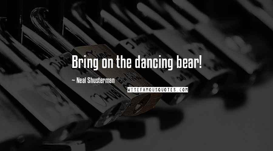 Neal Shusterman Quotes: Bring on the dancing bear!