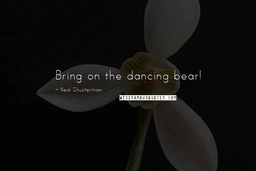 Neal Shusterman Quotes: Bring on the dancing bear!