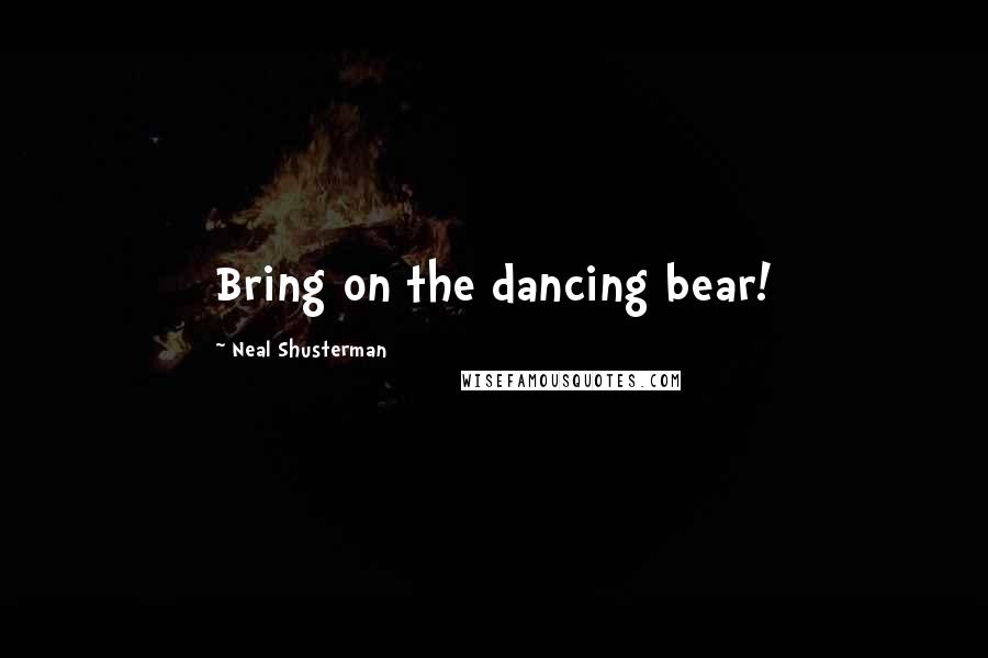 Neal Shusterman Quotes: Bring on the dancing bear!