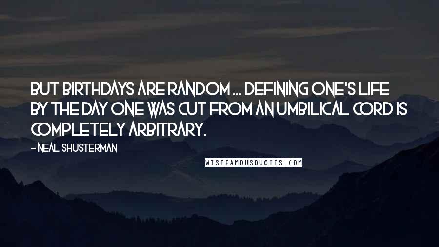 Neal Shusterman Quotes: But birthdays are random ... Defining one's life by the day one was cut from an umbilical cord is completely arbitrary.