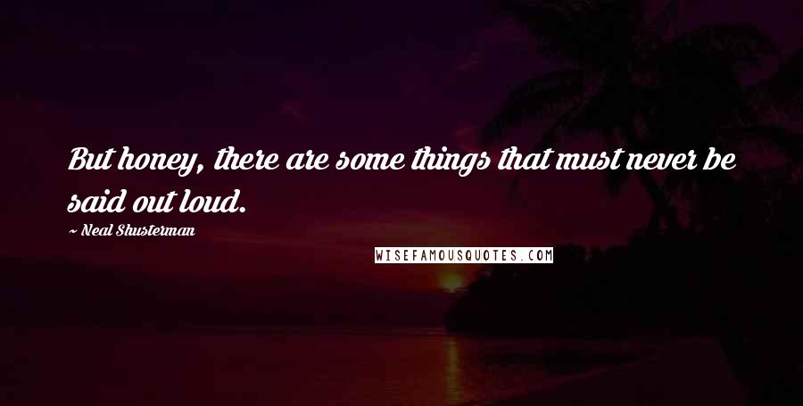 Neal Shusterman Quotes: But honey, there are some things that must never be said out loud.