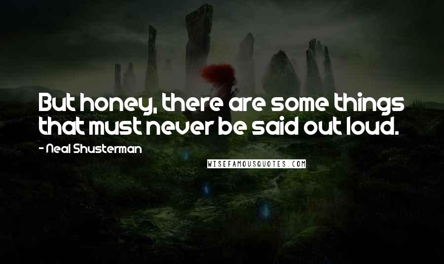 Neal Shusterman Quotes: But honey, there are some things that must never be said out loud.