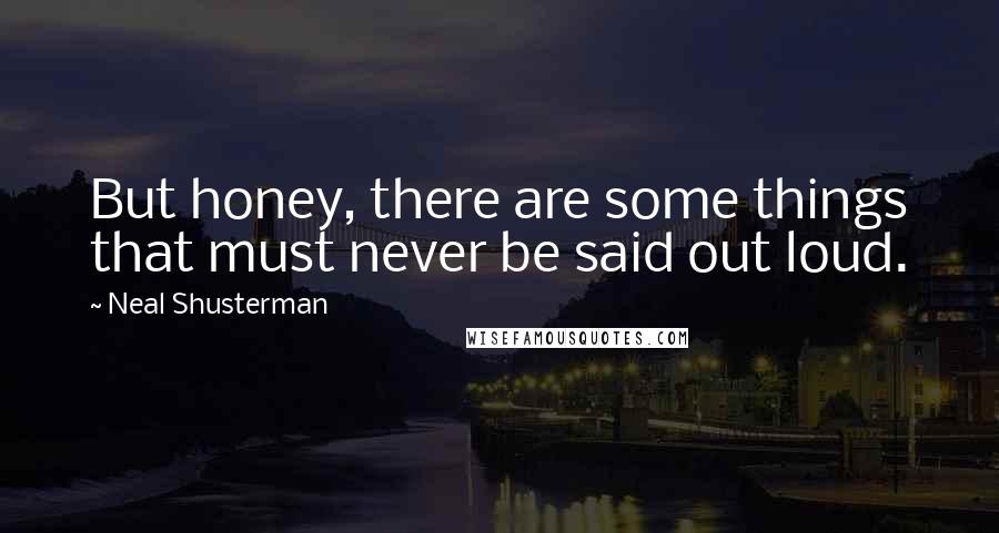 Neal Shusterman Quotes: But honey, there are some things that must never be said out loud.