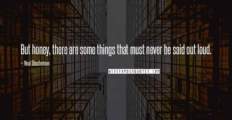 Neal Shusterman Quotes: But honey, there are some things that must never be said out loud.