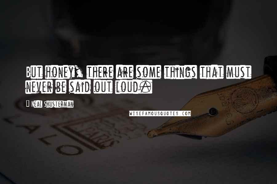 Neal Shusterman Quotes: But honey, there are some things that must never be said out loud.