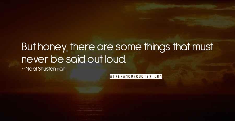 Neal Shusterman Quotes: But honey, there are some things that must never be said out loud.