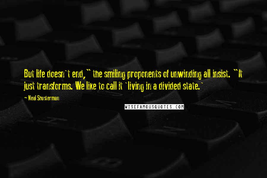 Neal Shusterman Quotes: But life doesn't end," the smiling proponents of unwinding all insist. "It just transforms. We like to call it 'living in a divided state.'