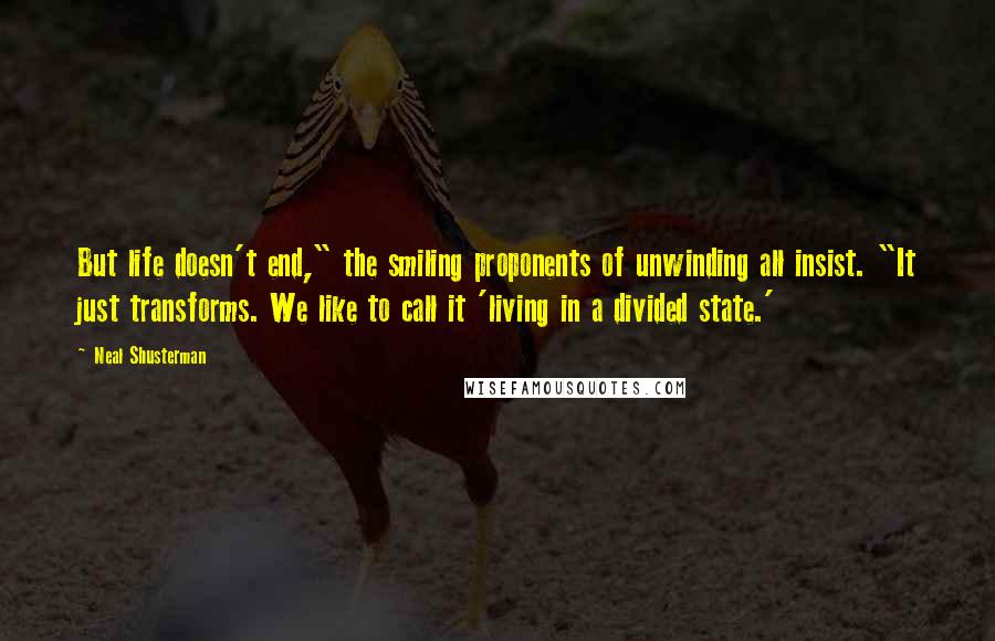 Neal Shusterman Quotes: But life doesn't end," the smiling proponents of unwinding all insist. "It just transforms. We like to call it 'living in a divided state.'