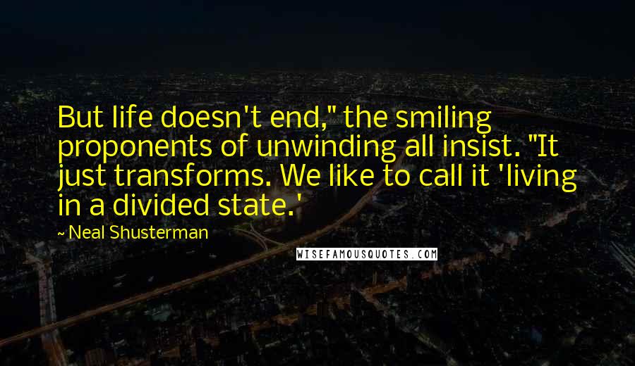 Neal Shusterman Quotes: But life doesn't end," the smiling proponents of unwinding all insist. "It just transforms. We like to call it 'living in a divided state.'