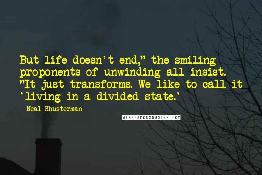 Neal Shusterman Quotes: But life doesn't end," the smiling proponents of unwinding all insist. "It just transforms. We like to call it 'living in a divided state.'