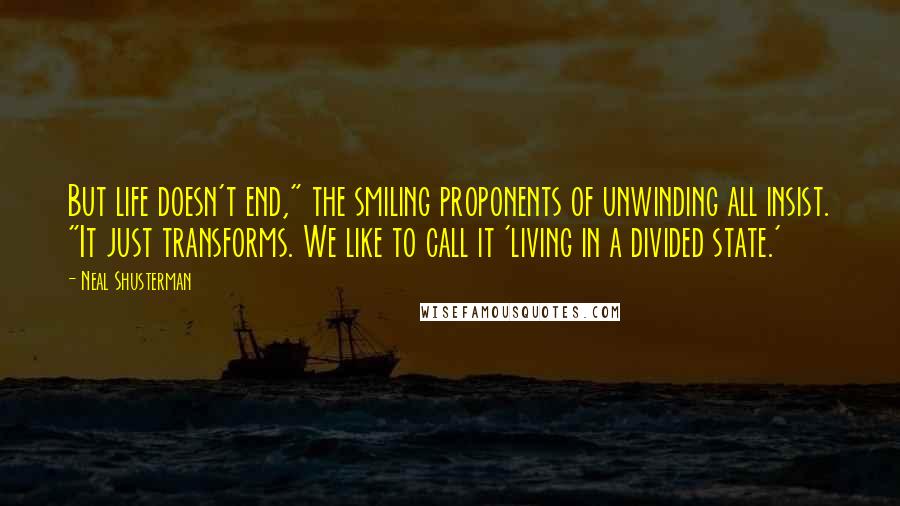 Neal Shusterman Quotes: But life doesn't end," the smiling proponents of unwinding all insist. "It just transforms. We like to call it 'living in a divided state.'