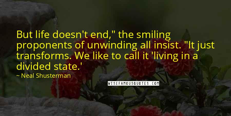 Neal Shusterman Quotes: But life doesn't end," the smiling proponents of unwinding all insist. "It just transforms. We like to call it 'living in a divided state.'