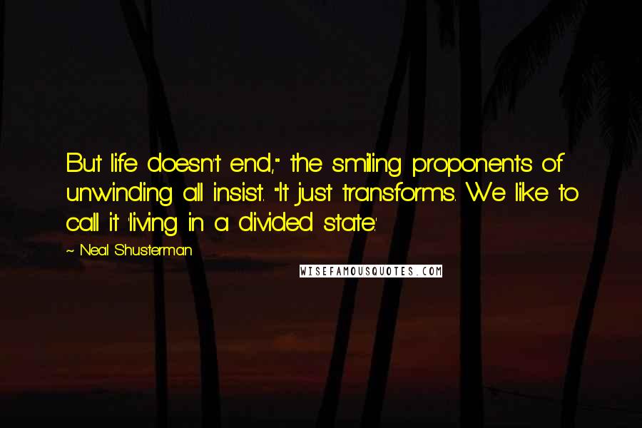 Neal Shusterman Quotes: But life doesn't end," the smiling proponents of unwinding all insist. "It just transforms. We like to call it 'living in a divided state.'