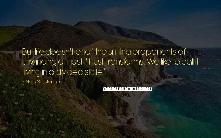 Neal Shusterman Quotes: But life doesn't end," the smiling proponents of unwinding all insist. "It just transforms. We like to call it 'living in a divided state.'