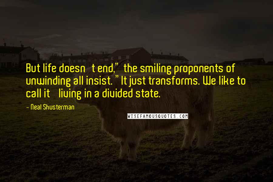 Neal Shusterman Quotes: But life doesn't end," the smiling proponents of unwinding all insist. "It just transforms. We like to call it 'living in a divided state.'