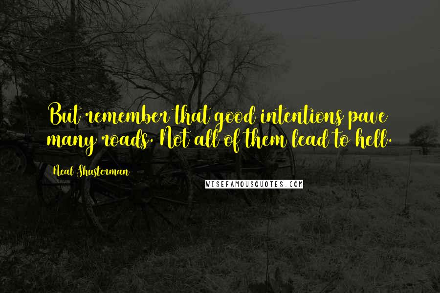 Neal Shusterman Quotes: But remember that good intentions pave many roads. Not all of them lead to hell.