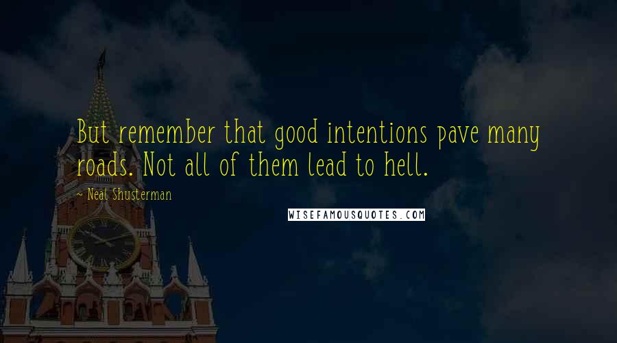 Neal Shusterman Quotes: But remember that good intentions pave many roads. Not all of them lead to hell.