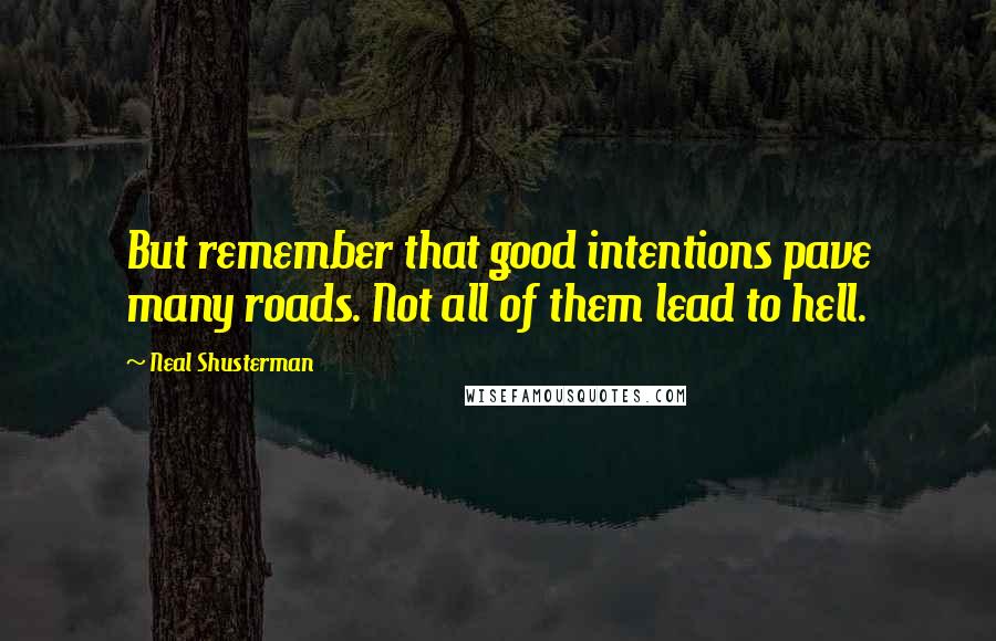 Neal Shusterman Quotes: But remember that good intentions pave many roads. Not all of them lead to hell.