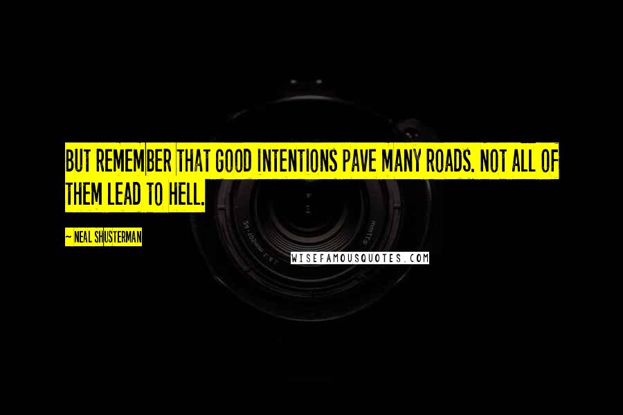 Neal Shusterman Quotes: But remember that good intentions pave many roads. Not all of them lead to hell.