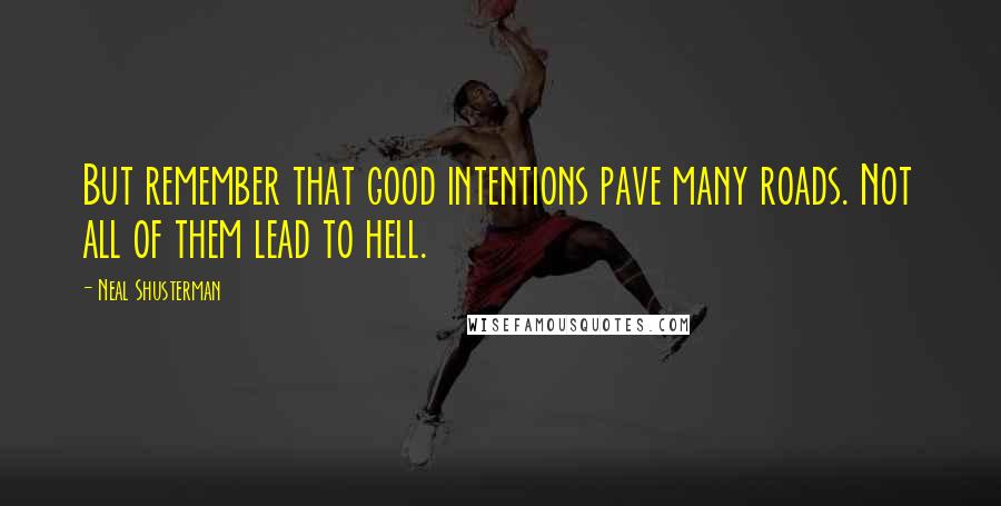 Neal Shusterman Quotes: But remember that good intentions pave many roads. Not all of them lead to hell.